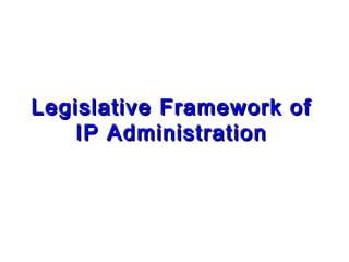 Legislative Framework ofLegislative Framework of
IP AdministrationIP Administration
 