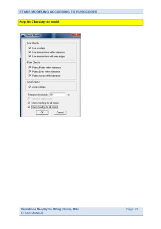 ETABS MODELING ACCORDING TO EUROCODES

Step 16: Checking the model




Valentinos Neophytou BEng (Hons), MSc   	
     Page: 23
ETABS MANUAL                            	
  
 