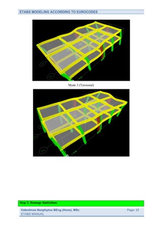ETABS MODELING ACCORDING TO EUROCODES




                             Mode 3 (Torsional)




Step 2: Damage limitations

Valentinos Neophytou BEng (Hons), MSc             	
     Page: 25
ETABS MANUAL                                      	
  
 
