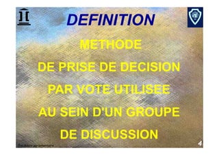 DEFINITION
                            METHODE
            DE PRISE DE DECISION
                   PAR VOTE UTILISEE
             AU SEIN D'UN GROUPE
                          DE DISCUSSION
Procédure parlementaire                   4
 