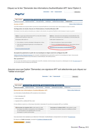 Cliquez sur le lien "Demander des informations d'authentification API" dans l'Option 2. 
Assurez-vous que l'option "Demandez une signature API" soit sélectionnée puis cliquez sur 
"Valider et envoyer". 
Document eviaLog 2012 
 