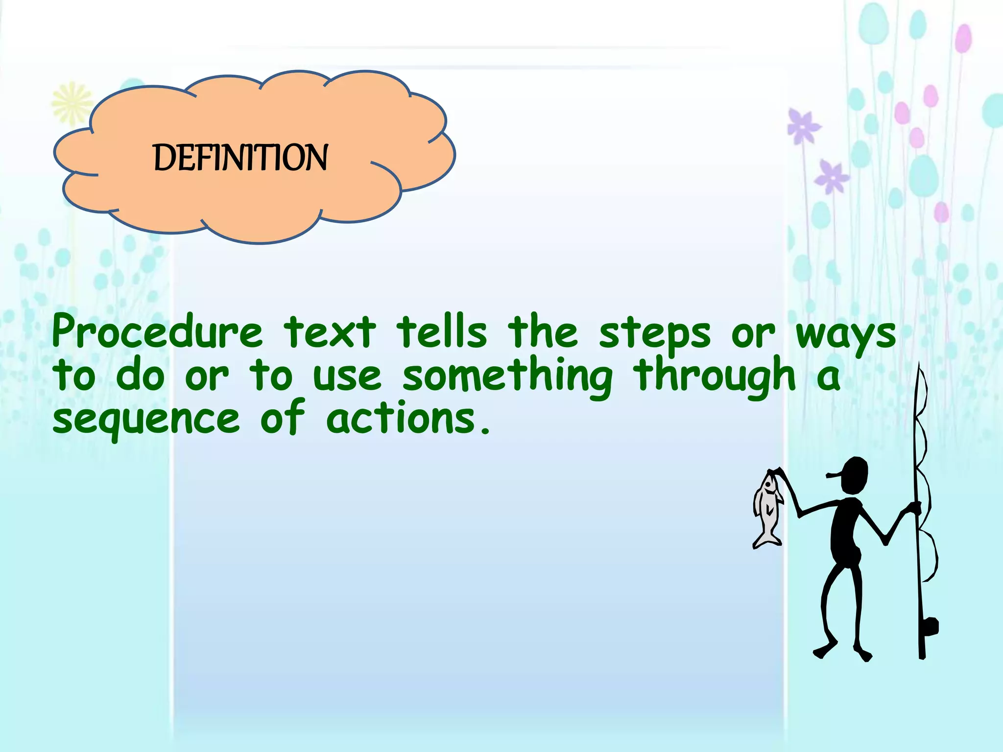 Procedure text tells the steps or ways
to do or to use something through a
sequence of actions.
DEFINITION