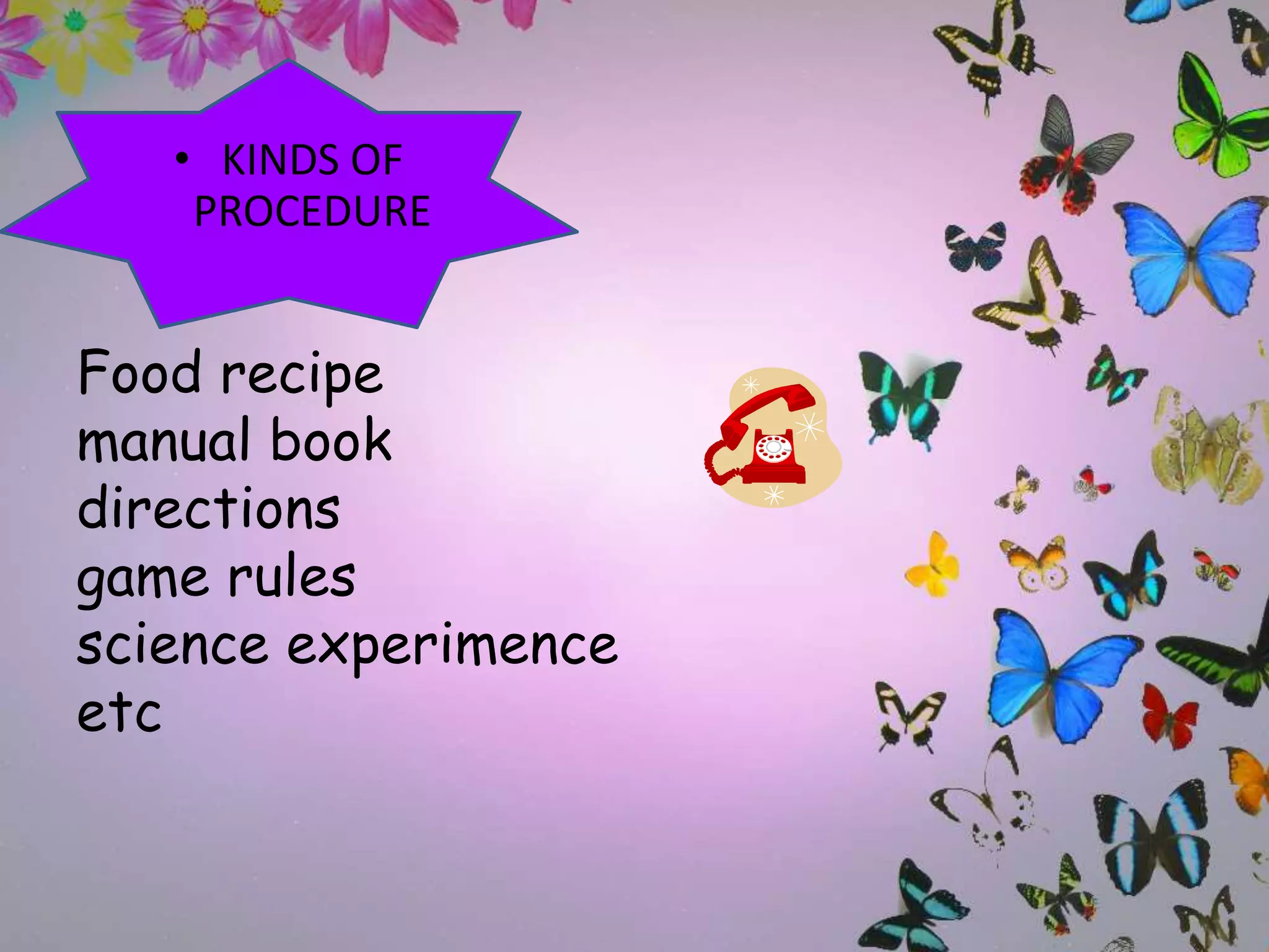 Food recipe
manual book
directions
game rules
science experimence
etc
• KINDS OF
PROCEDURE