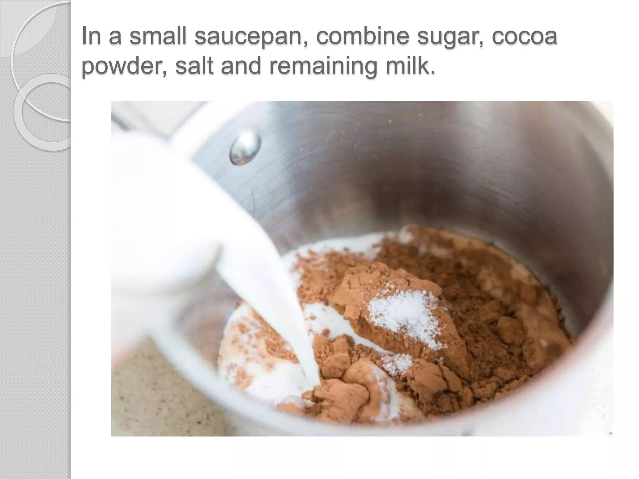 In a small saucepan, combine sugar, cocoa
powder, salt and remaining milk.
 