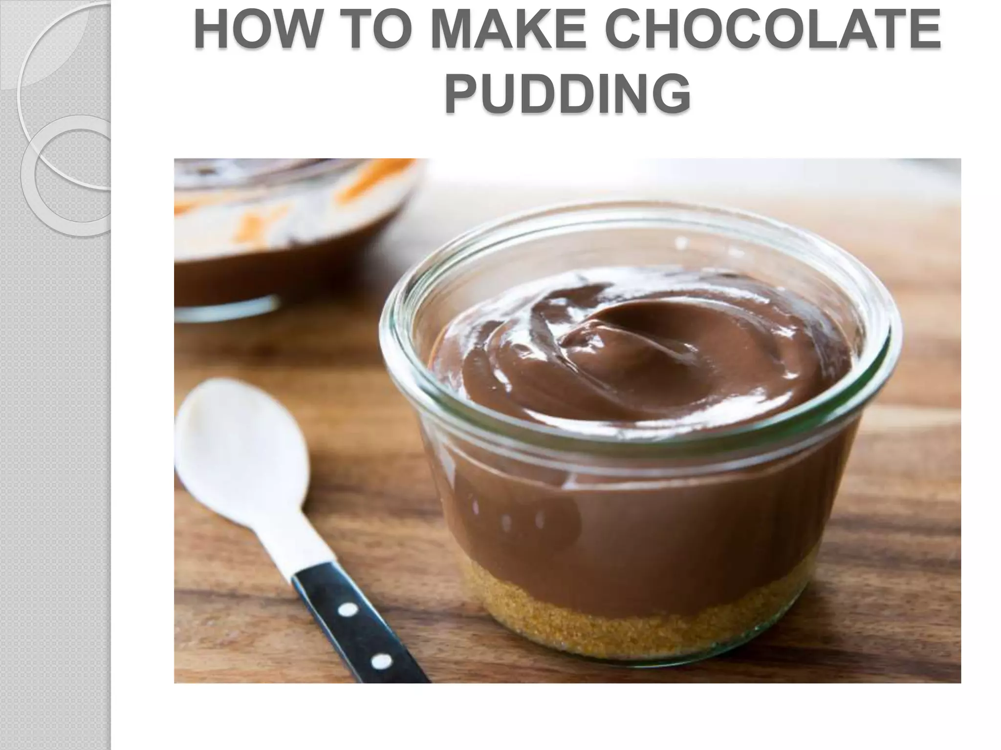 HOW TO MAKE CHOCOLATE
PUDDING
 