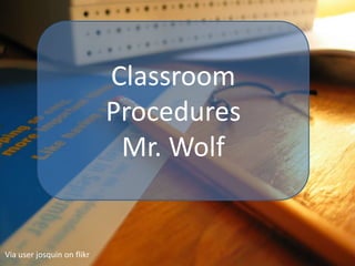 Classroom
                            Procedures
                             Mr. Wolf


Via user josquin on flikr
 