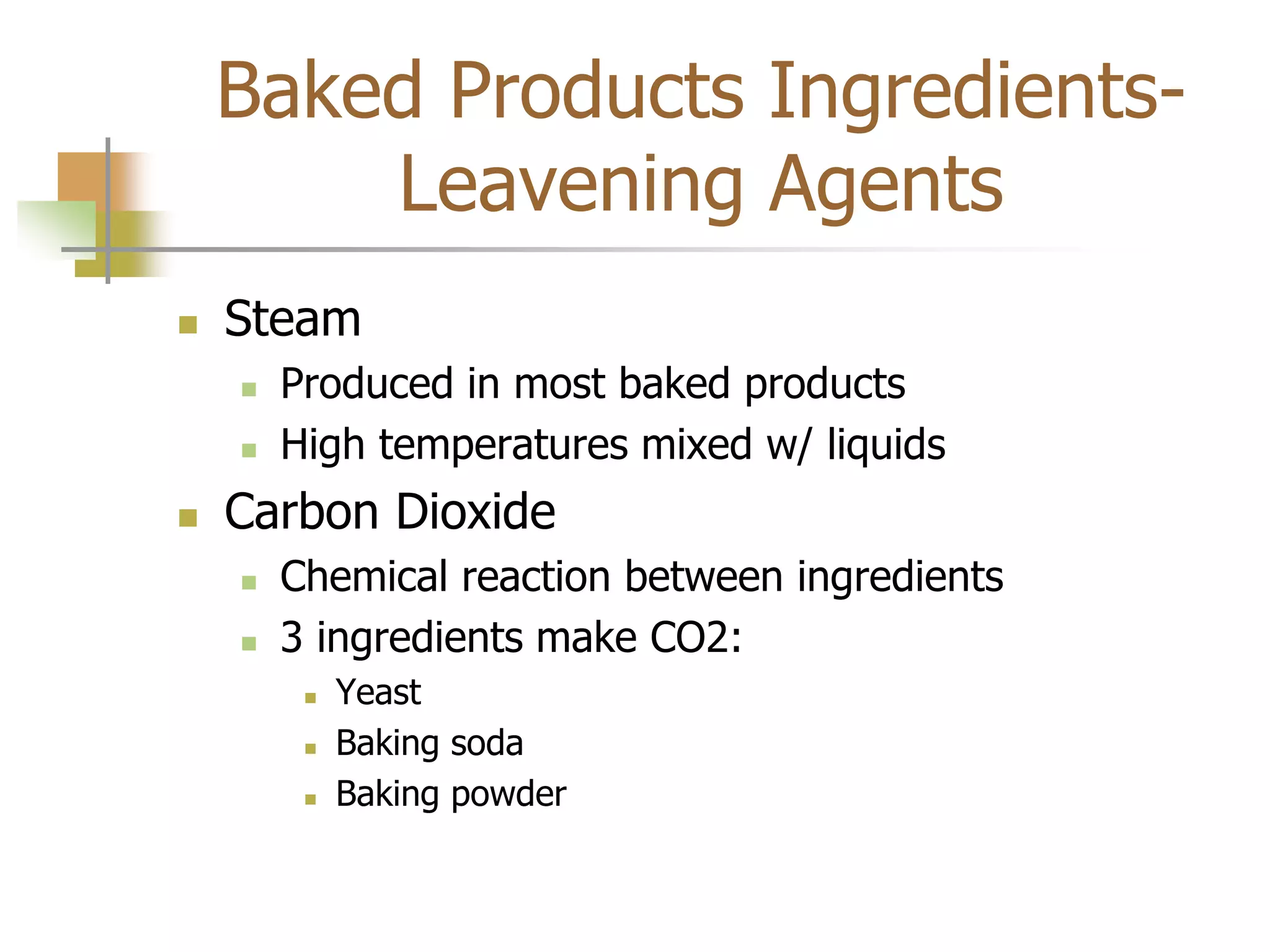 Baked Products Ingredients-
Leavening Agents
 Steam
 Produced in most baked products
 High temperatures mixed w/ liquids
 Carbon Dioxide
 Chemical reaction between ingredients
 3 ingredients make CO2:
 Yeast
 Baking soda
 Baking powder
 