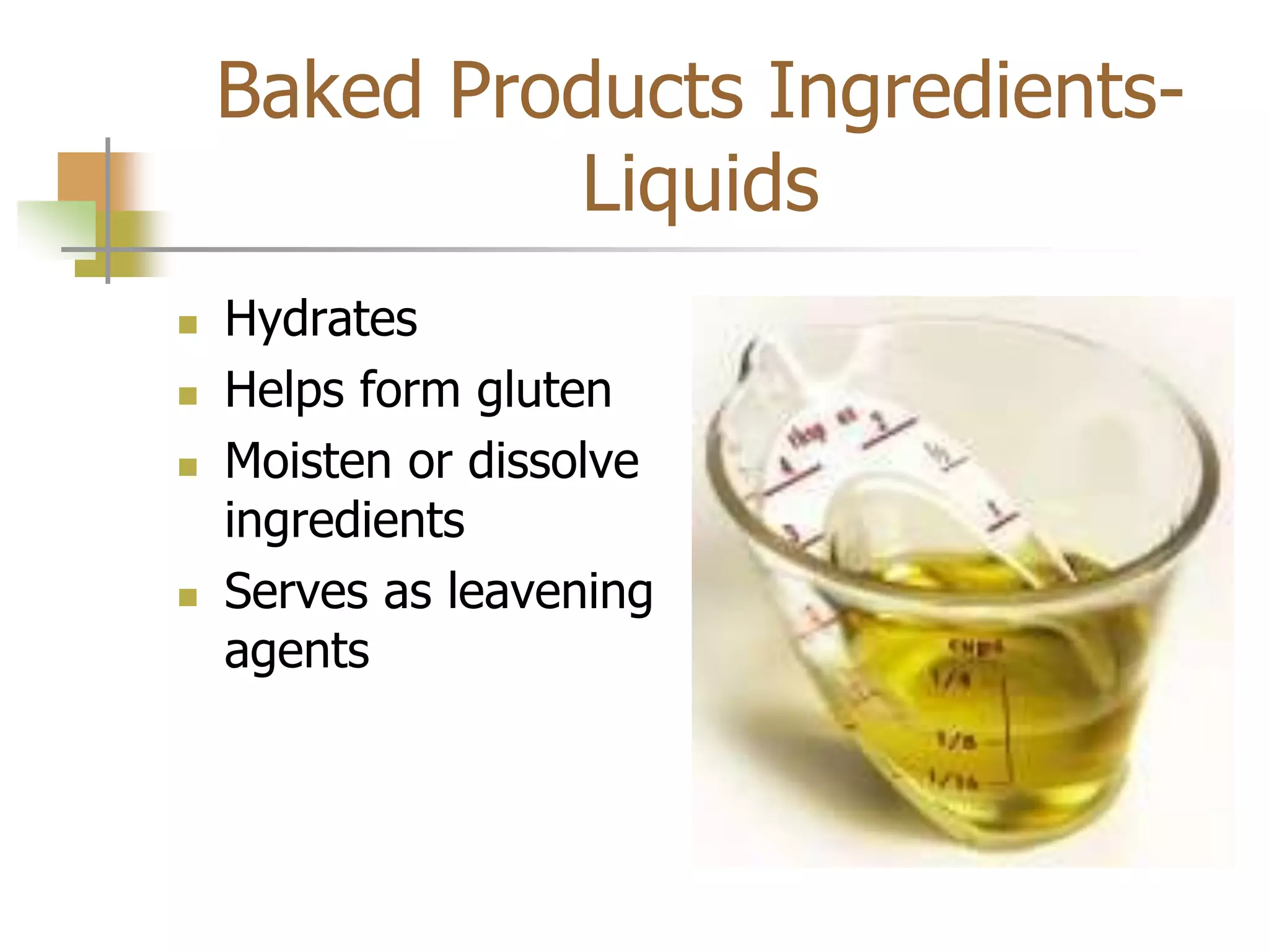 Baked Products Ingredients-
Liquids
 Hydrates
 Helps form gluten
 Moisten or dissolve
ingredients
 Serves as leavening
agents
 