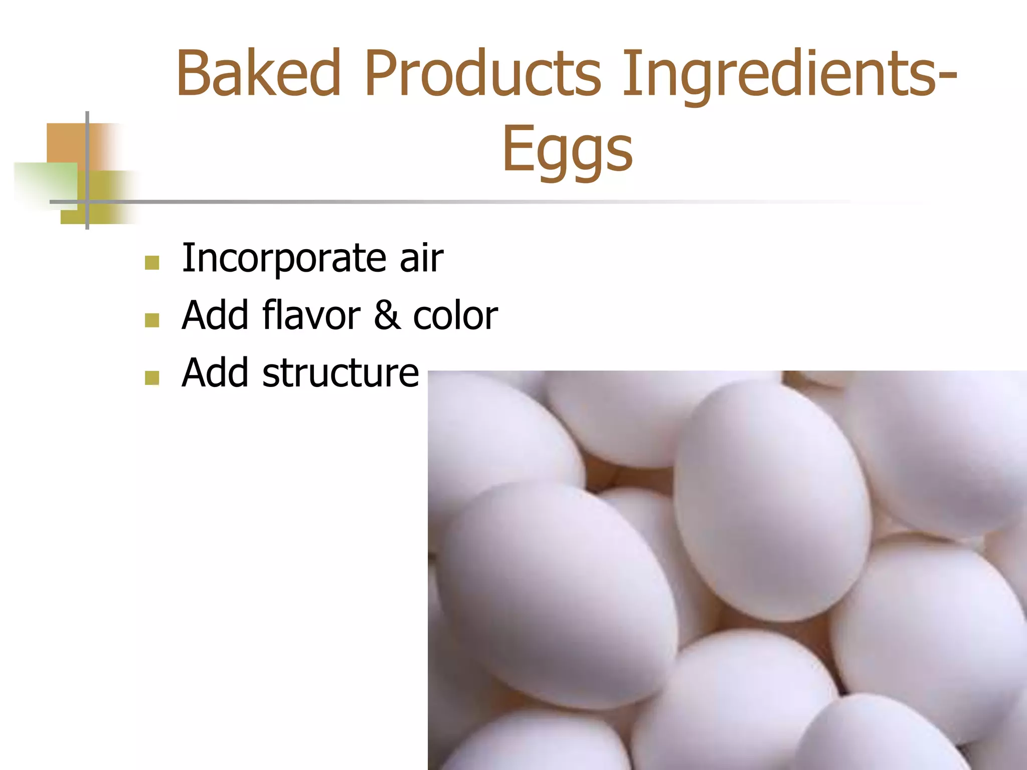Baked Products Ingredients-
Eggs
 Incorporate air
 Add flavor & color
 Add structure
 