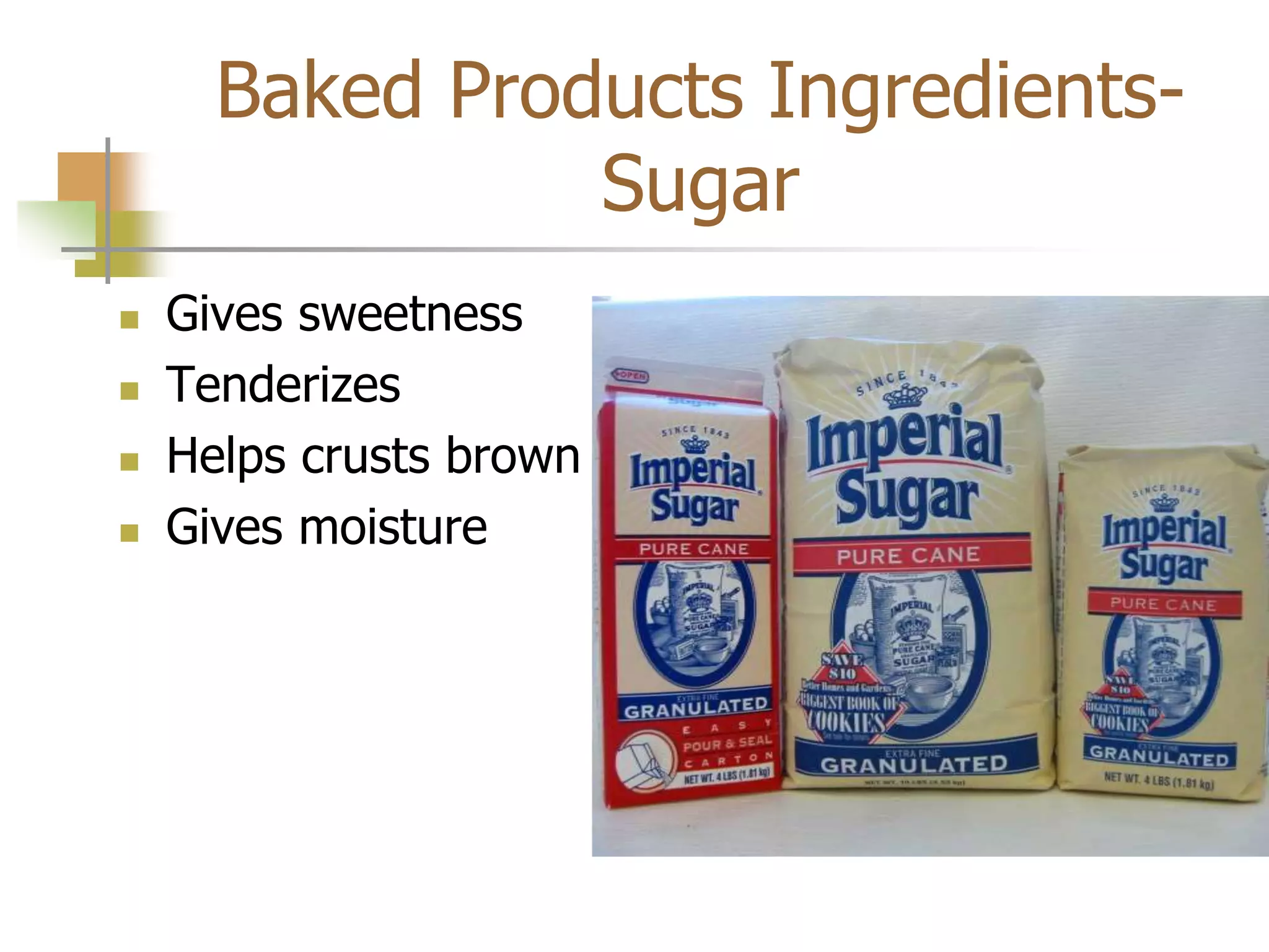Baked Products Ingredients-
Sugar
 Gives sweetness
 Tenderizes
 Helps crusts brown
 Gives moisture
 