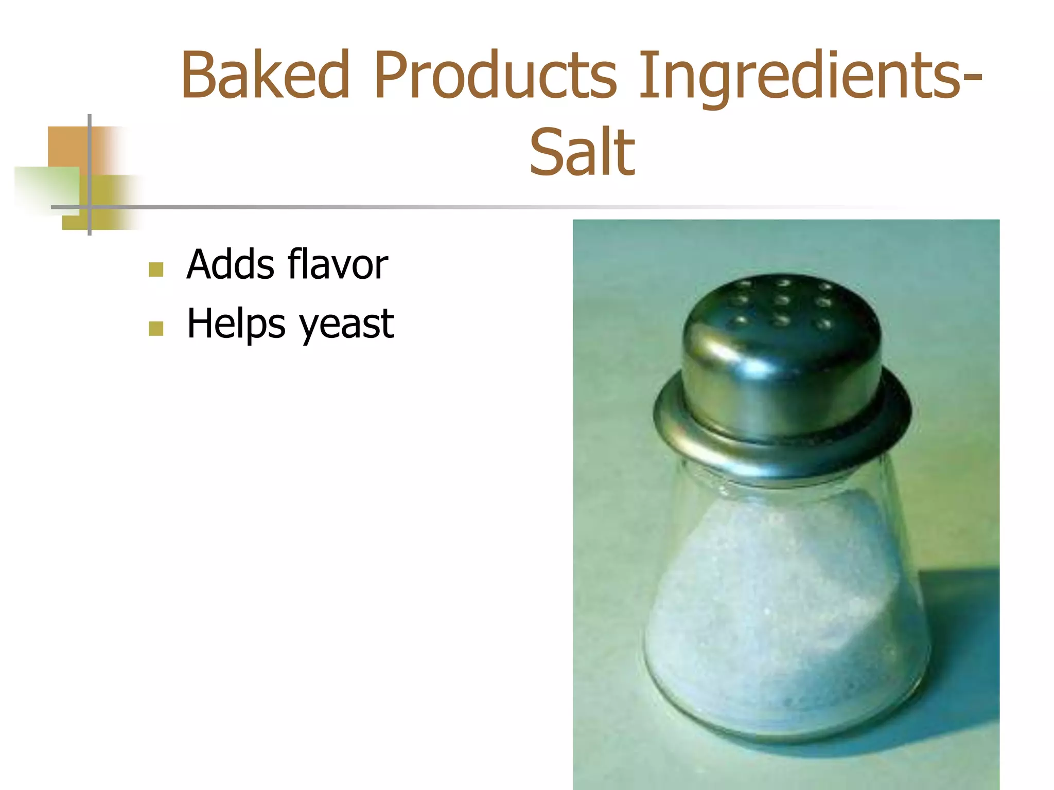 Baked Products Ingredients-
Salt
 Adds flavor
 Helps yeast
 