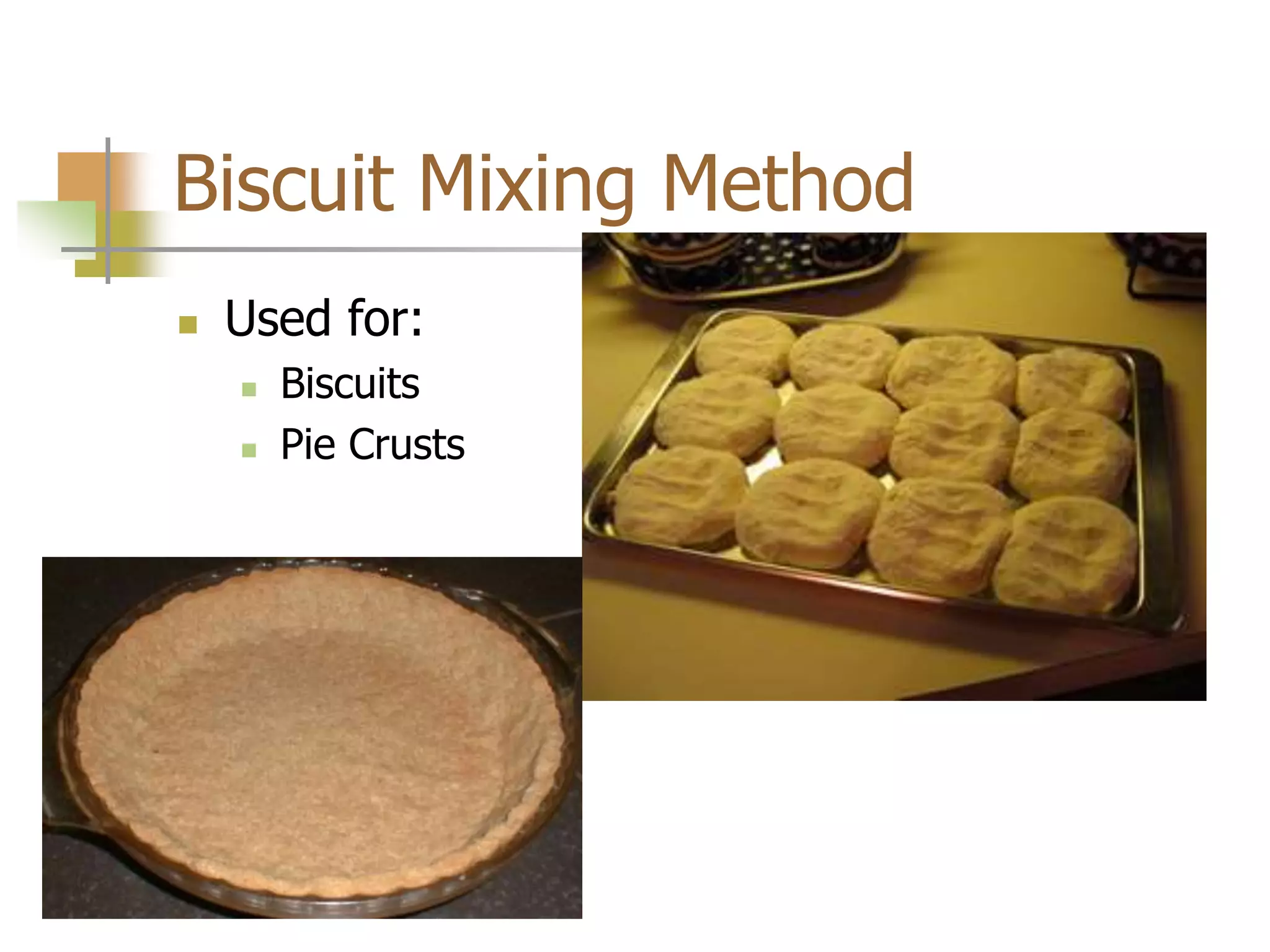 Biscuit Mixing Method
 Used for:
 Biscuits
 Pie Crusts
 