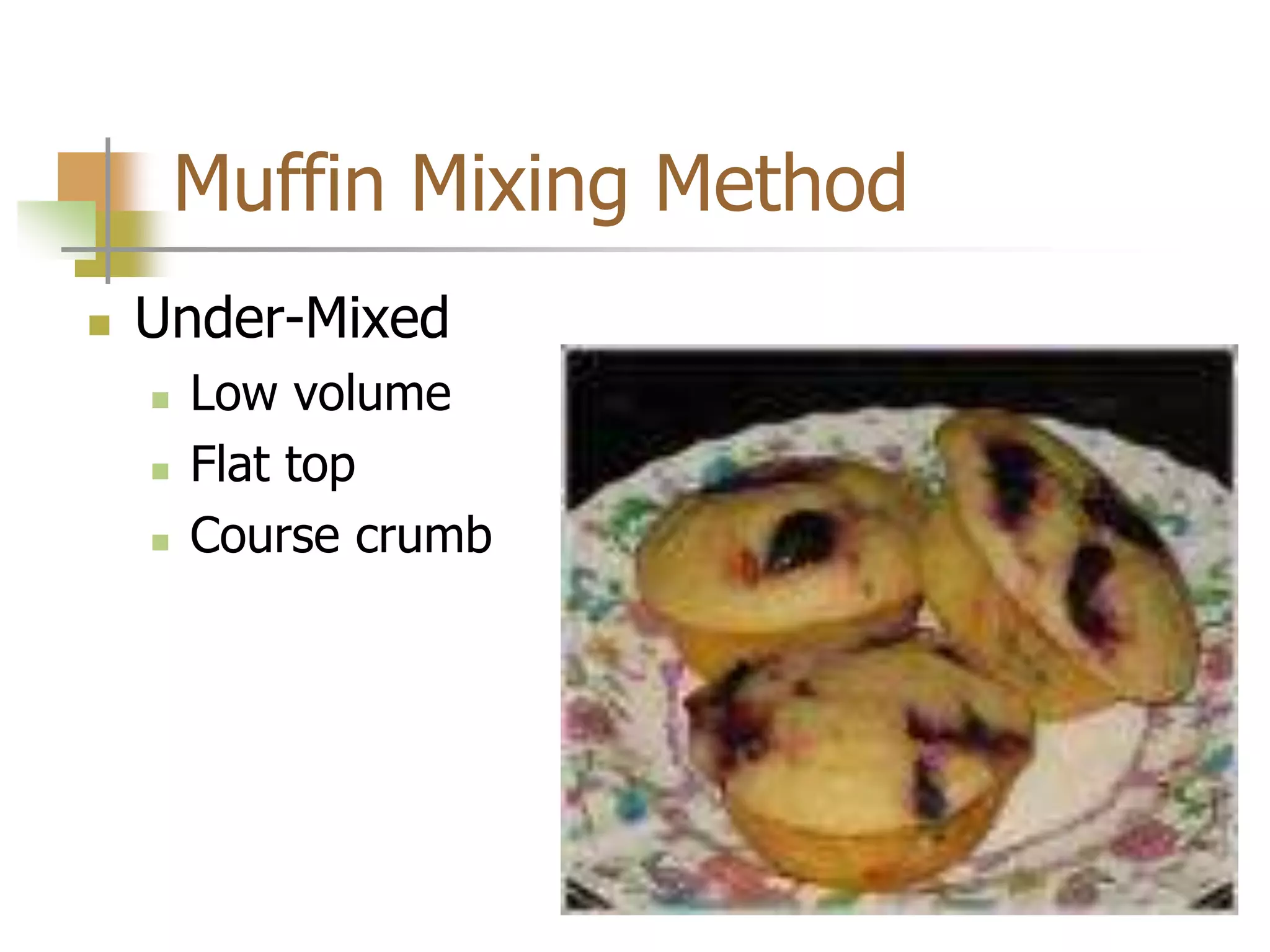 Muffin Mixing Method
 Under-Mixed
 Low volume
 Flat top
 Course crumb
 