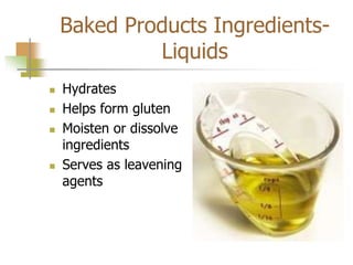 Baked Products Ingredients-
Liquids
 Hydrates
 Helps form gluten
 Moisten or dissolve
ingredients
 Serves as leavening
agents
 