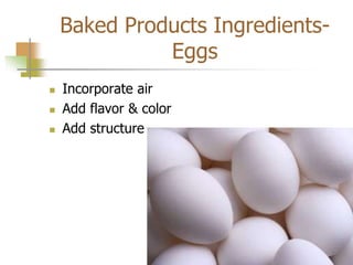 Baked Products Ingredients-
Eggs
 Incorporate air
 Add flavor & color
 Add structure
 