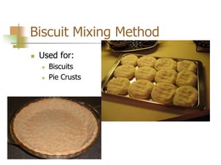 Biscuit Mixing Method
 Used for:
 Biscuits
 Pie Crusts
 