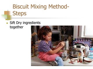 Biscuit Mixing Method-
Steps
 Sift Dry ingredients
together
 