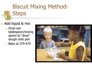 Biscuit Mixing Method-
Steps
 Add liquid & mix
 Drop-use
tablespoon/mixing
spoon to “drop”
dough onto pan
 Bake at 375-475
 
