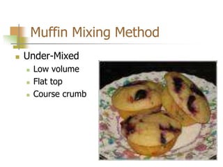Muffin Mixing Method
 Under-Mixed
 Low volume
 Flat top
 Course crumb
 
