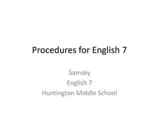 Procedures for English 7 
Samsky 
English 7 
Huntington Middle School 
 