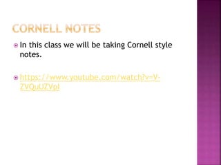  In this class we will be taking Cornell style 
notes. 
 https://www.youtube.com/watch?v=V-ZVQuUZVpI 
 