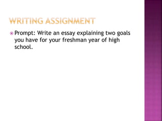  Prompt: Write an essay explaining two goals 
you have for your freshman year of high 
school. 
 