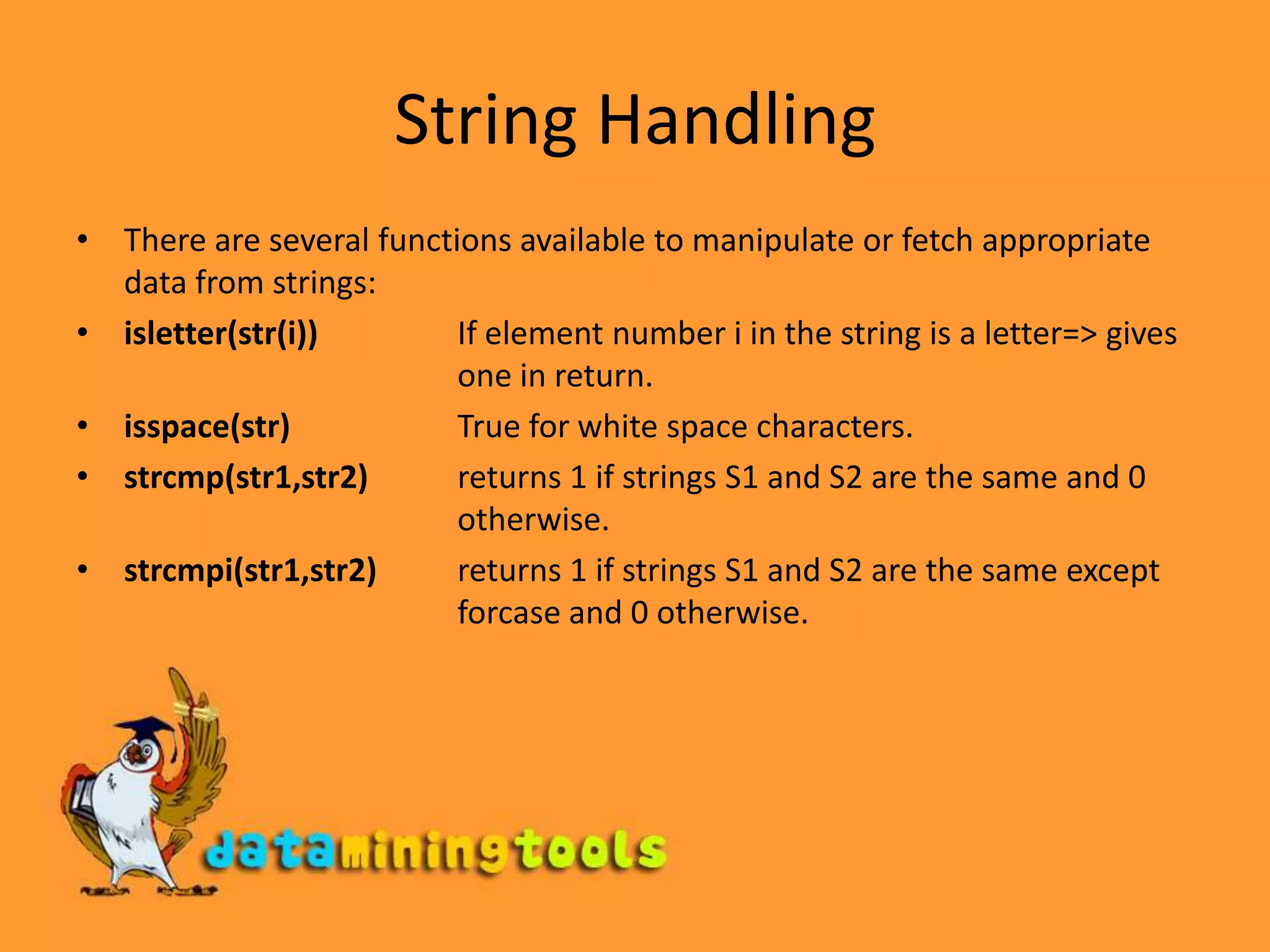 String HandlingCreating stringsStrings are matrices with character elements. The simplest way to create a string is to use it on the left side of an equal sign where the right side of the equal sign is an expression that evaluates to a string. String constants (literals) are enclosed in single quotes. The following example shows how to create string variables.&gt;&gt; first = &apos;John&apos;; &gt;&gt; last = &apos;Coltrane&apos;; &gt;&gt; name = [first,&apos; &apos;,last] 