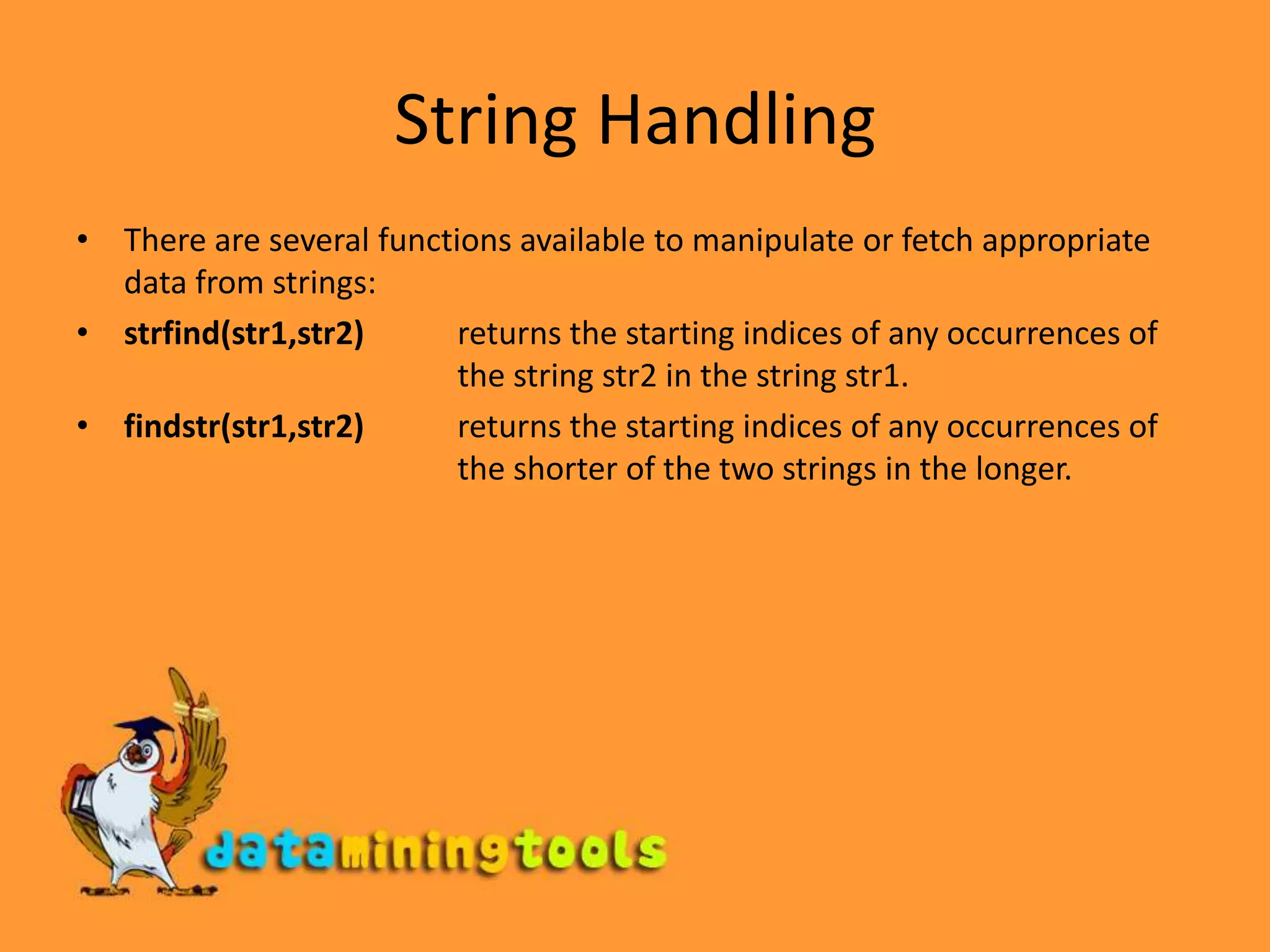 String Handling&gt;&gt; string=&apos;This is a string‘&gt;&gt; string(3) % gives the third element in the variable words. ans = i&gt;&gt; string(2)=&apos;t&apos; % replaces the second element in the vector with t.