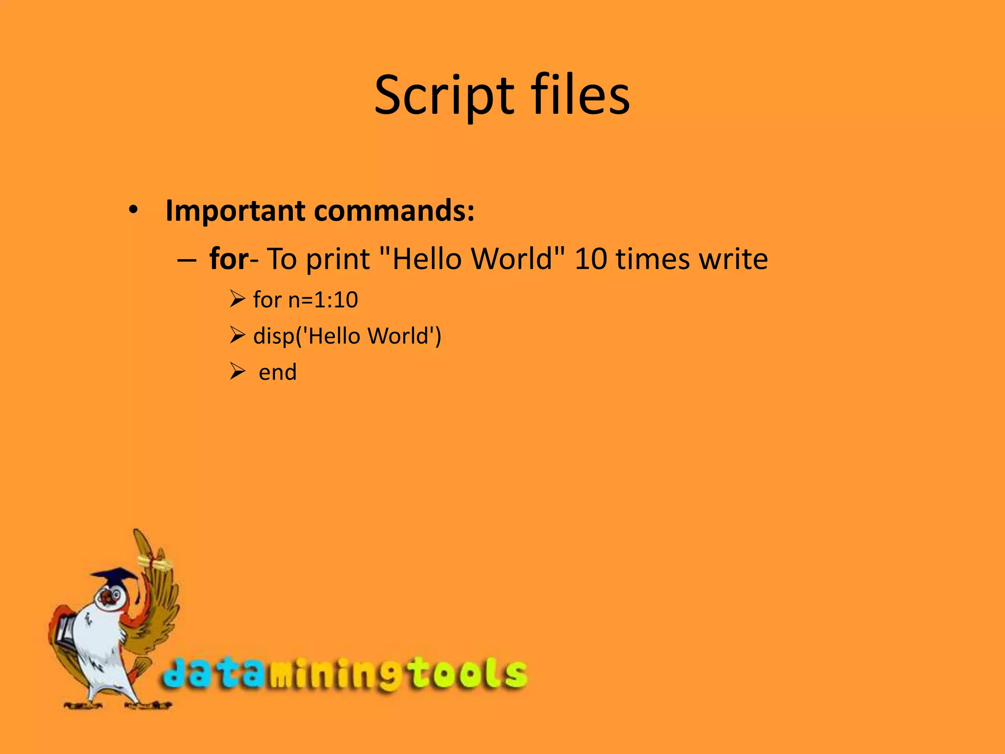 Script filesImportant commands:for- To print &quot;Hello World&quot; 10 times writefor n=1:10