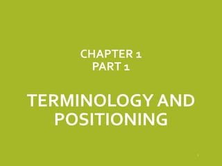 CHAPTER 1
PART 1
TERMINOLOGY AND
POSITIONING
1
 