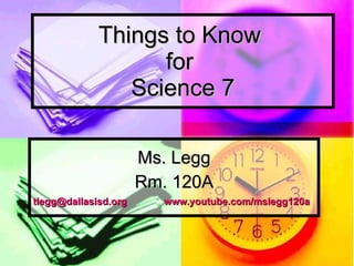 Things to Know  for  Science 7 Ms. Legg Rm. 120A [email_address]   www.youtube.com/mslegg120a 