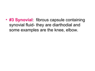 #3 Synovial :  fibrous capsule containing synovial fluid- they are diarthodial and some examples are the knee, elbow. 