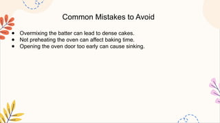Common Mistakes to Avoid
● Overmixing the batter can lead to dense cakes.
● Not preheating the oven can affect baking time.
● Opening the oven door too early can cause sinking.
 