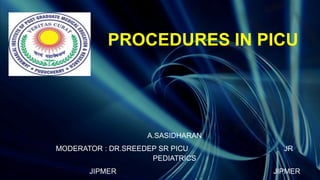 PROCEDURES IN PICU
A.SASIDHARAN
MODERATOR : DR.SREEDEP SR PICU JR
PEDIATRICS
JIPMER JIPMER
 
