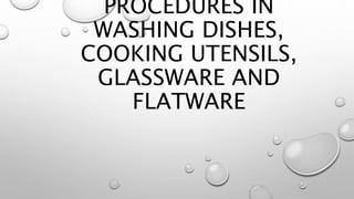 PROCEDURES IN
WASHING DISHES,
COOKING UTENSILS,
GLASSWARE AND
FLATWARE
 