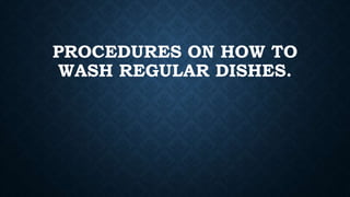 PROCEDURES ON HOW TO
WASH REGULAR DISHES.
 