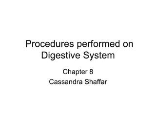 Procedures performed on
   Digestive System
        Chapter 8
     Cassandra Shaffar
 