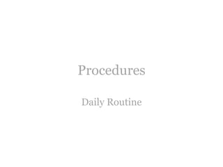 Procedures
Daily Routine
 
