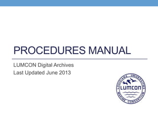 PROCEDURES MANUAL
LUMCON Digital Archives
Last Updated June 2013
 