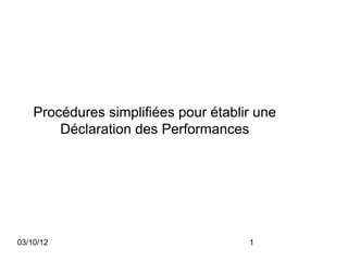 Procédures simplifiées pour établir une
        Déclaration des Performances




03/10/12                              1
 