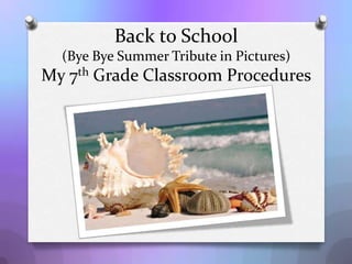 Back to School
(Bye-Bye Summer Tribute in Pictures)
My 7th Grade Classroom Procedures
 