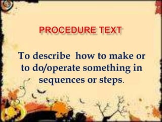 To describe how to make or
to do/operate something in
sequences or steps.

 