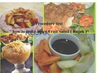 Procedure text
'' how to make Spicy Fruit Salad ( Rujak )“
 