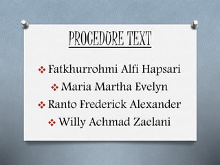 PROCEDURE TEXT
 Fatkhurrohmi Alfi Hapsari
 Maria Martha Evelyn
 Ranto Frederick Alexander
 Willy Achmad Zaelani
 