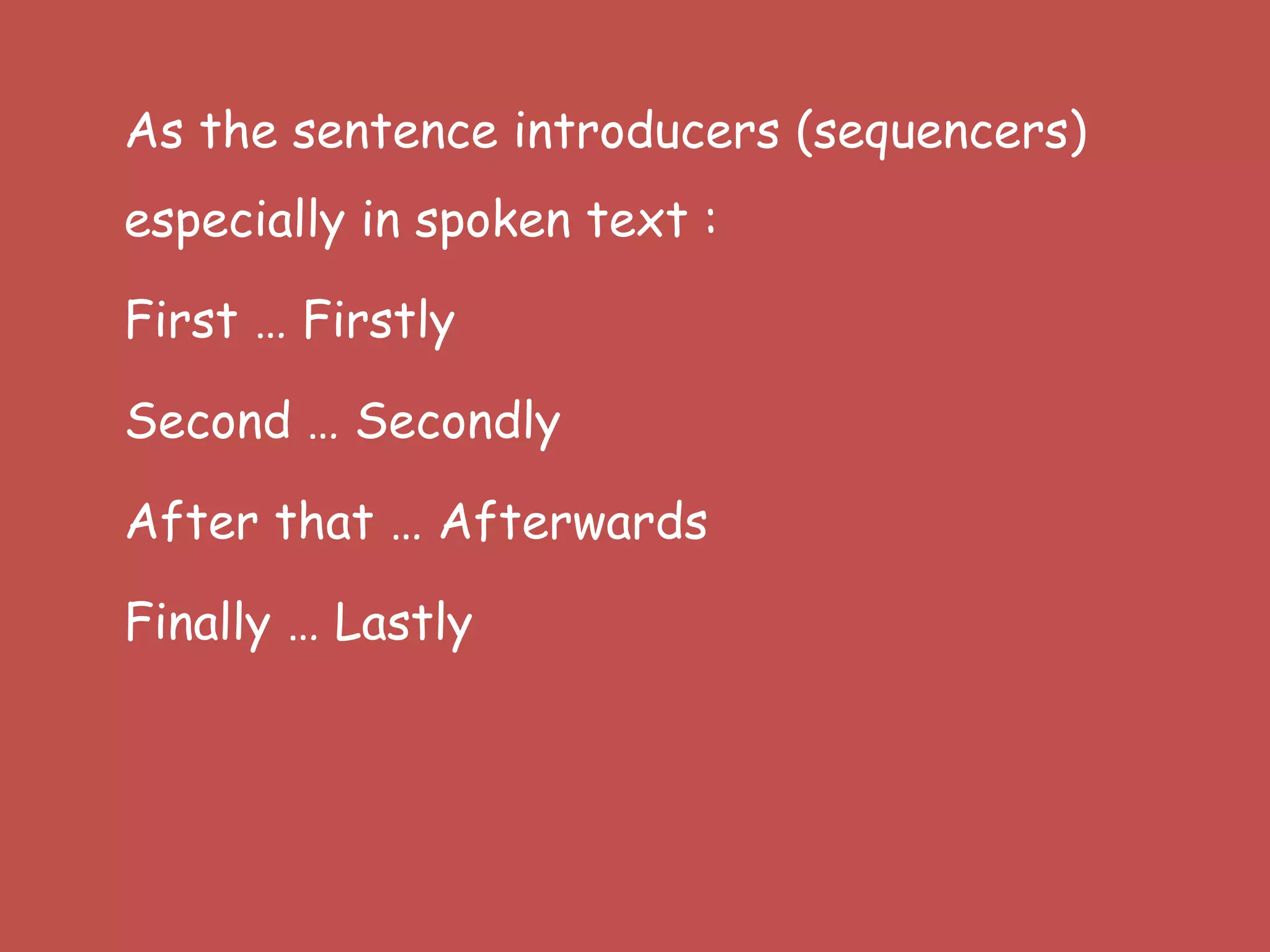 As the sentence introducers (sequencers)
especially in spoken text :
First … Firstly
Second … Secondly
After that … Afterwards
Finally … Lastly
 