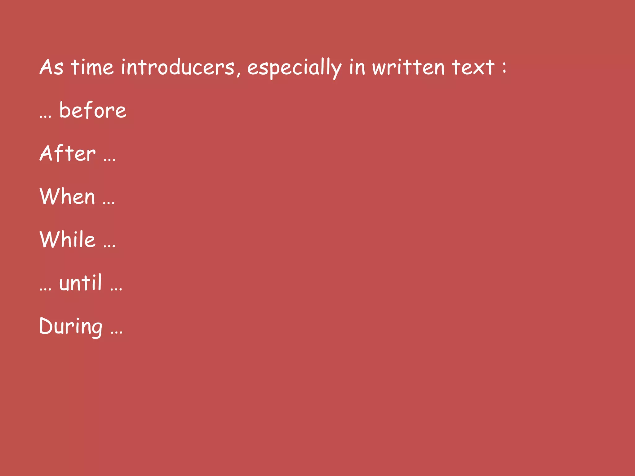 As time introducers, especially in written text :
… before
After …
When …
While …
… until …
During …
 