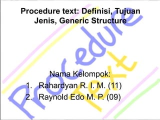 Procedure text: Definisi, Tujuan
Jenis, Generic Structure
Nama Kelompok:
1. Rahardyan R. I. M. (11)
2. Raynold Edo M. P. (09)
 