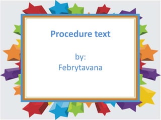 Procedure text
by:
Febrytavana
 