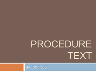 PROCEDURE
TEXT
By : 6th group
 