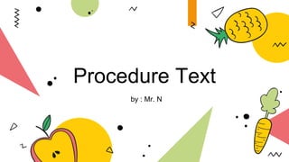 Procedure Text
by : Mr. N
 